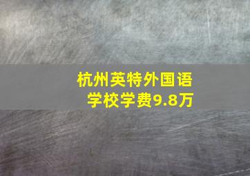 杭州英特外国语学校学费9.8万