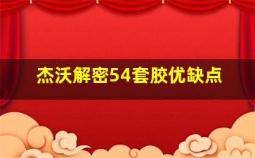 杰沃解密54套胶优缺点