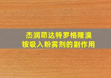 杰润茚达特罗格隆溴铵吸入粉雾剂的副作用