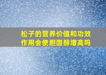 松子的营养价值和功效作用会使胆固醇增高吗