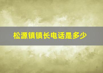 松源镇镇长电话是多少