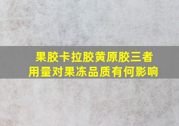 果胶卡拉胶黄原胶三者用量对果冻品质有何影响