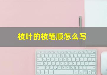 枝叶的枝笔顺怎么写