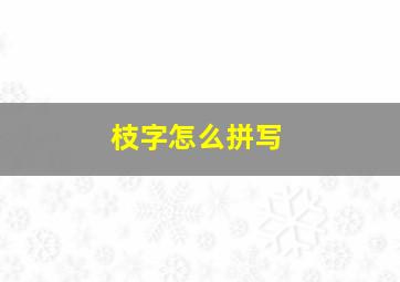 枝字怎么拼写