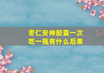 枣仁安神胶囊一次吃一瓶有什么后果