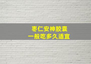 枣仁安神胶囊一般吃多久适宜