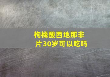 枸橼酸西地那非片30岁可以吃吗