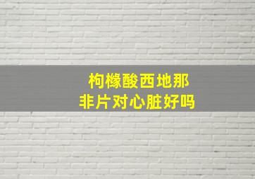 枸橼酸西地那非片对心脏好吗