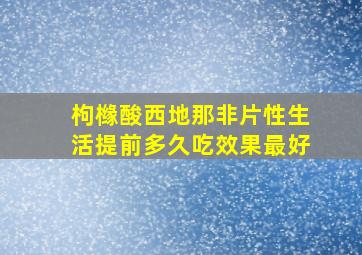 枸橼酸西地那非片性生活提前多久吃效果最好