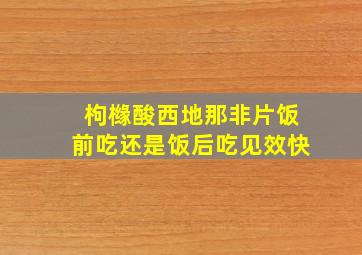 枸橼酸西地那非片饭前吃还是饭后吃见效快