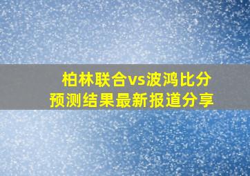 柏林联合vs波鸿比分预测结果最新报道分享