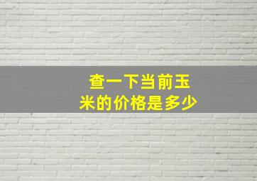 查一下当前玉米的价格是多少