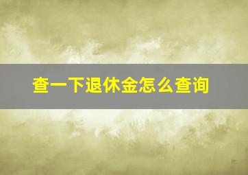 查一下退休金怎么查询