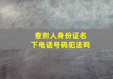 查别人身份证名下电话号码犯法吗