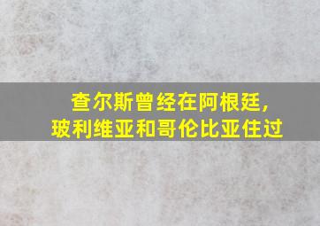 查尔斯曾经在阿根廷,玻利维亚和哥伦比亚住过