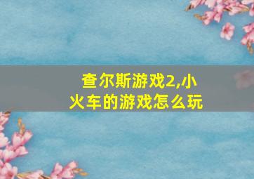 查尔斯游戏2,小火车的游戏怎么玩