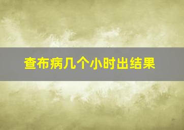 查布病几个小时出结果