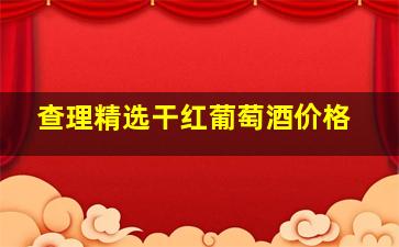 查理精选干红葡萄酒价格