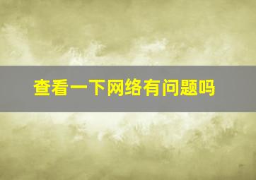 查看一下网络有问题吗