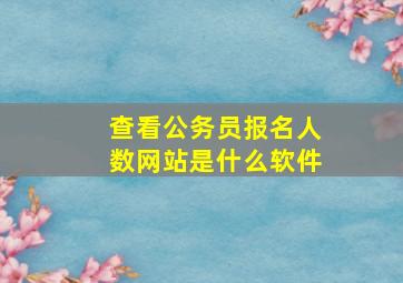 查看公务员报名人数网站是什么软件