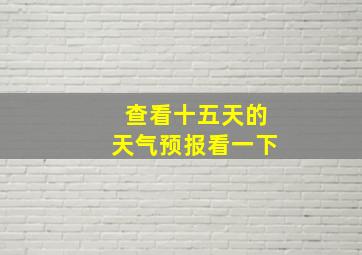 查看十五天的天气预报看一下