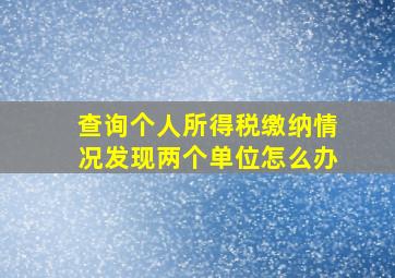 查询个人所得税缴纳情况发现两个单位怎么办