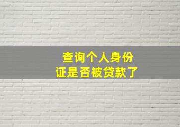 查询个人身份证是否被贷款了