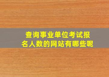 查询事业单位考试报名人数的网站有哪些呢