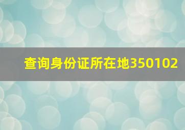 查询身份证所在地350102