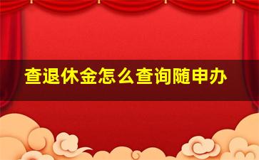 查退休金怎么查询随申办