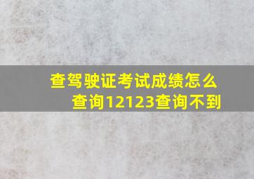 查驾驶证考试成绩怎么查询12123查询不到