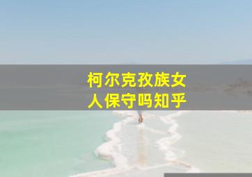 柯尔克孜族女人保守吗知乎