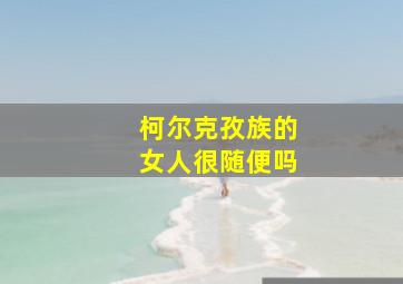 柯尔克孜族的女人很随便吗