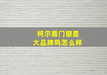 柯尔盾门窗是大品牌吗怎么样