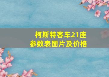 柯斯特客车21座参数表图片及价格