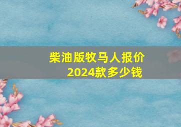 柴油版牧马人报价2024款多少钱