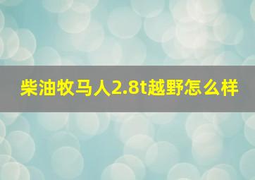 柴油牧马人2.8t越野怎么样