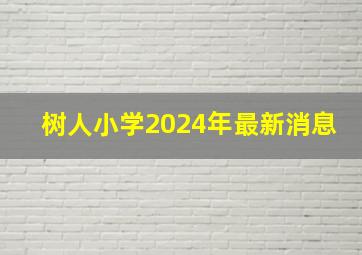 树人小学2024年最新消息