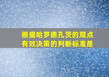 根据哈罗德孔茨的观点有效决策的判断标准是