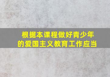 根据本课程做好青少年的爱国主义教育工作应当