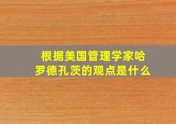 根据美国管理学家哈罗德孔茨的观点是什么