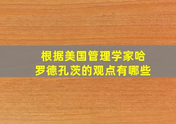 根据美国管理学家哈罗德孔茨的观点有哪些