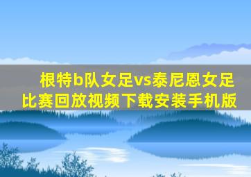 根特b队女足vs泰尼恩女足比赛回放视频下载安装手机版