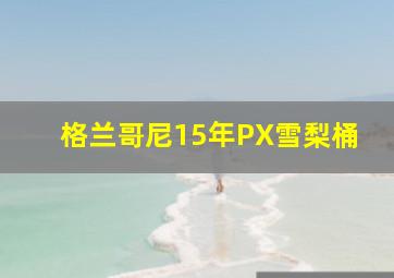 格兰哥尼15年PX雪梨桶