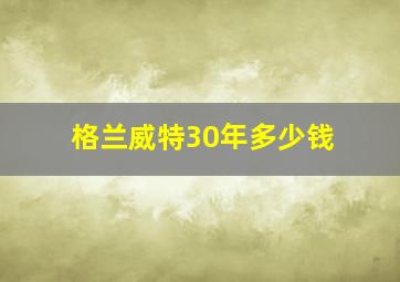 格兰威特30年多少钱