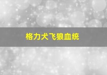 格力犬飞狼血统