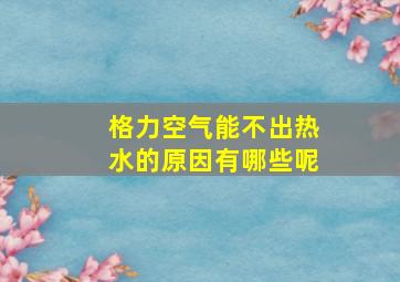 格力空气能不出热水的原因有哪些呢