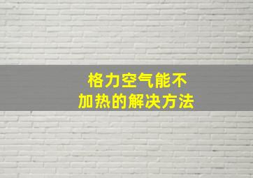 格力空气能不加热的解决方法