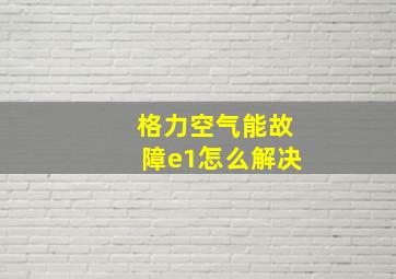 格力空气能故障e1怎么解决