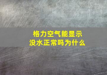 格力空气能显示没水正常吗为什么